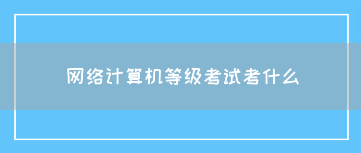 网络计算机等级考试考什么(图1)