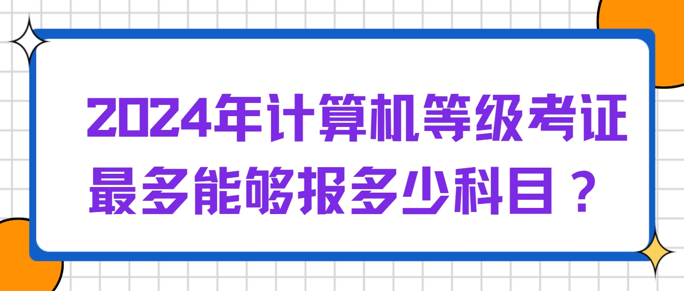 2024年计算机等级考证最多能够报多少科目？(图1)