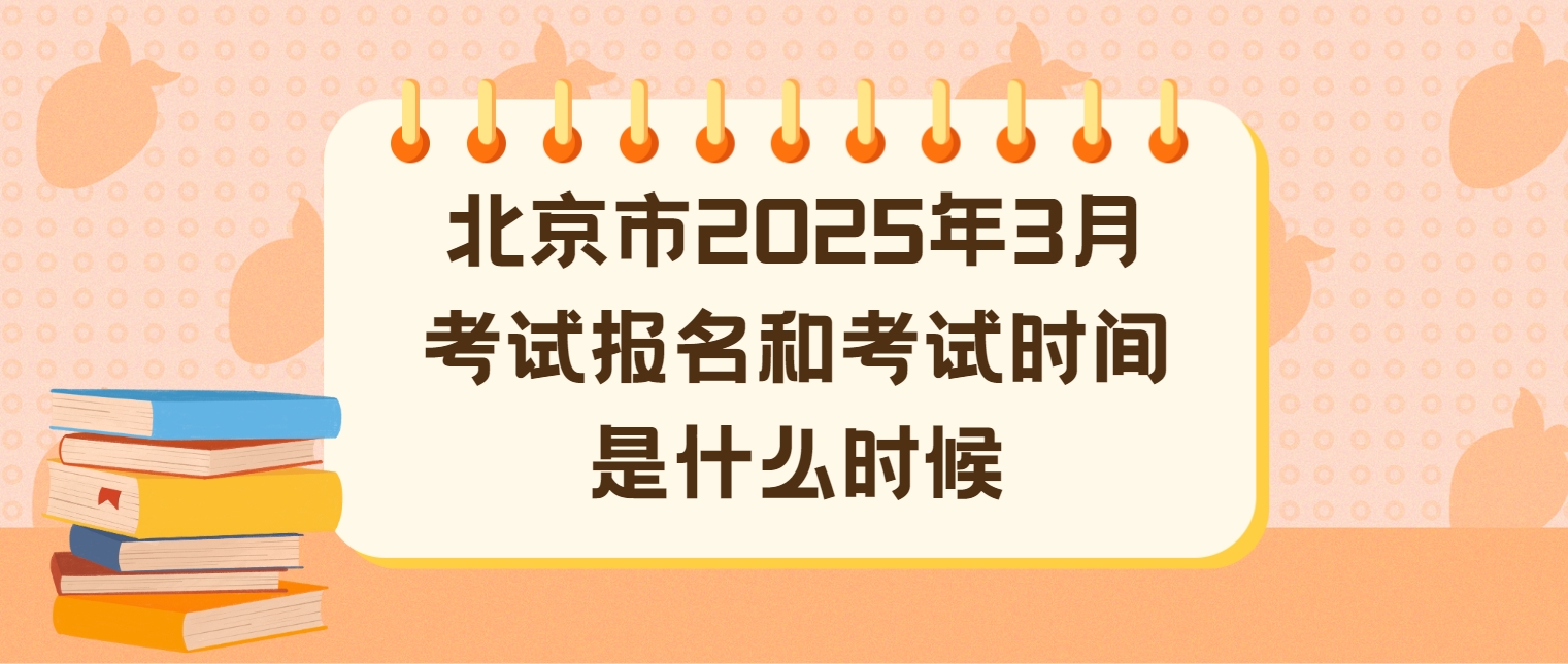 北京市2025年3月考试报名和考试时间是什么时候