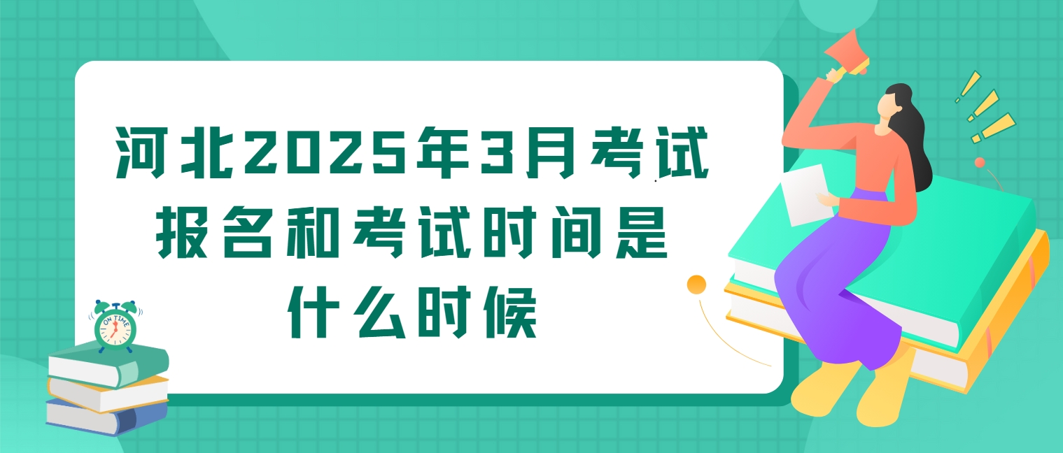 河北2025年3月考试报名和考试时间是什么时候