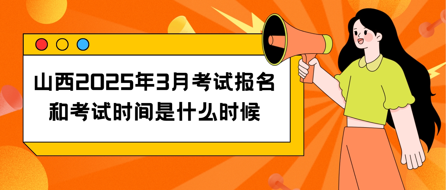 山西2025年3月考试报名和考试时间是什么时候