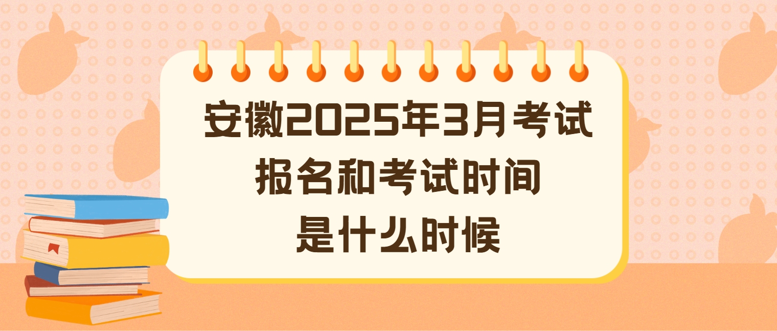 安徽2025年3月考试报名和考试时间是什么时候