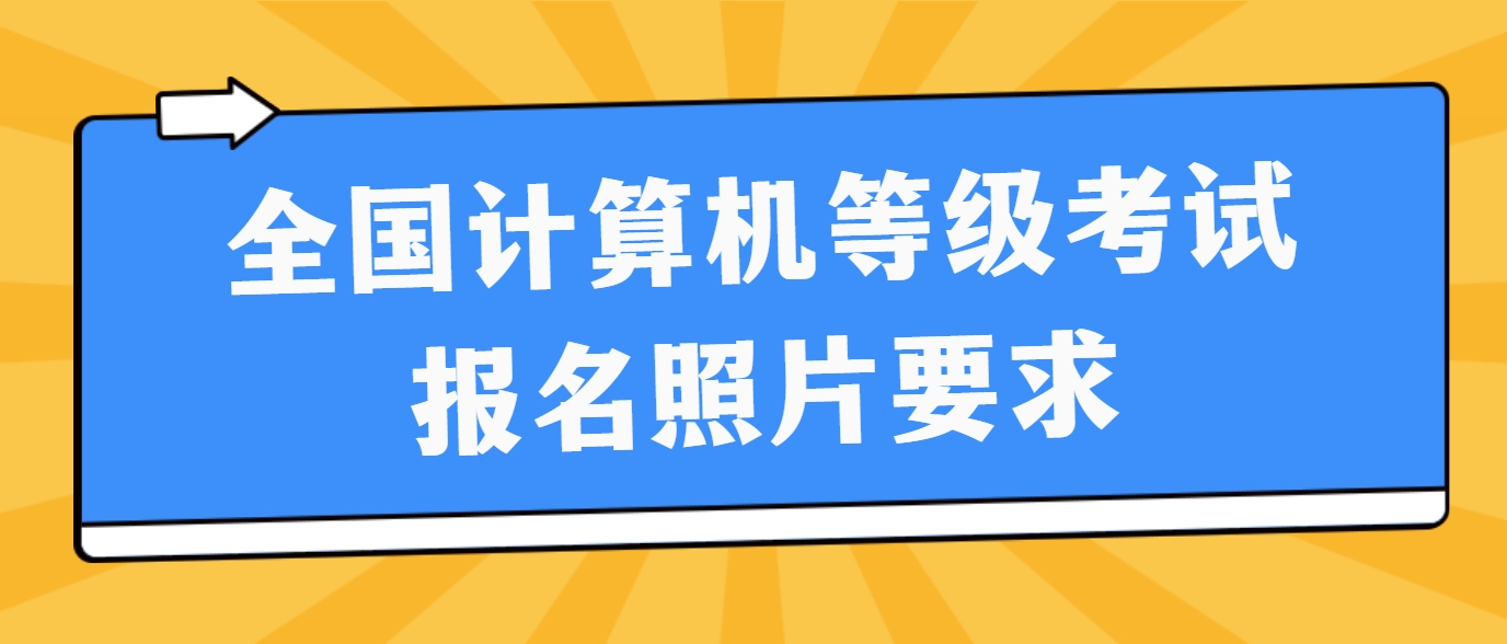 全国计算机等级考试报名照片要求(图1)